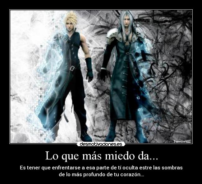 Lo que más miedo da... - Es tener que enfrentarse a esa parte de tí oculta estre las sombras
de lo más profundo de tu corazón...