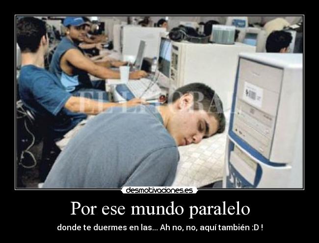 Por ese mundo paralelo - donde te duermes en las... Ah no, no, aquí también :D !