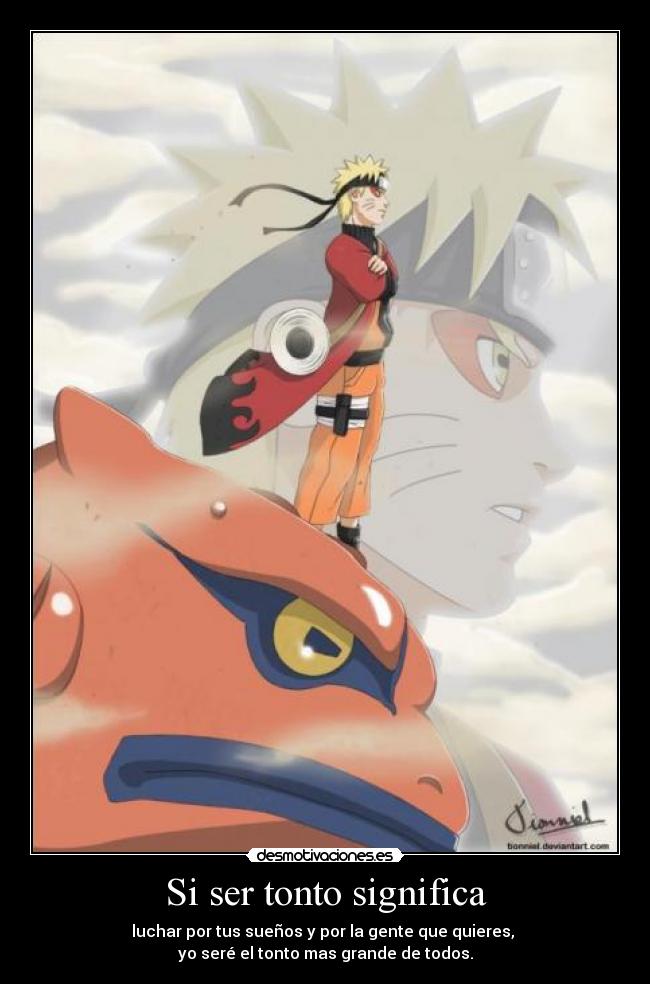 Si ser tonto significa - luchar por tus sueños y por la gente que quieres,
yo seré el tonto mas grande de todos.