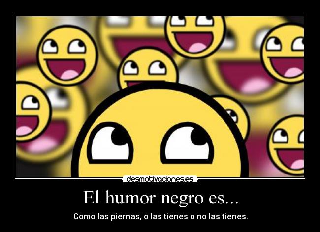 El humor negro es... - Como las piernas, o las tienes o no las tienes.
