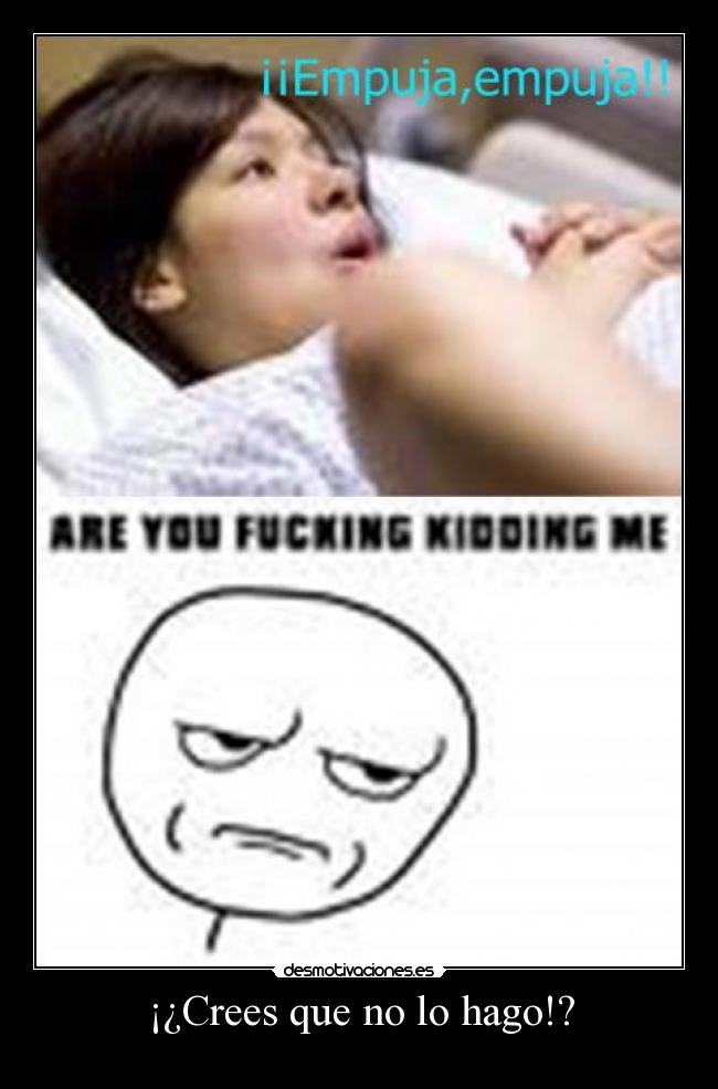 ¡¿Crees que no lo hago!? -