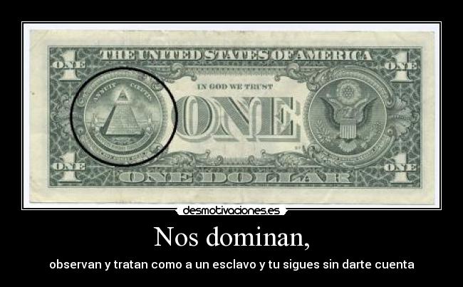 Nos dominan, - observan y tratan como a un esclavo y tu sigues sin darte cuenta