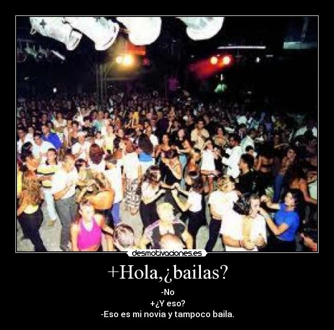 +Hola,¿bailas? - -No
+¿Y eso?
-Eso es mi novia y tampoco baila.