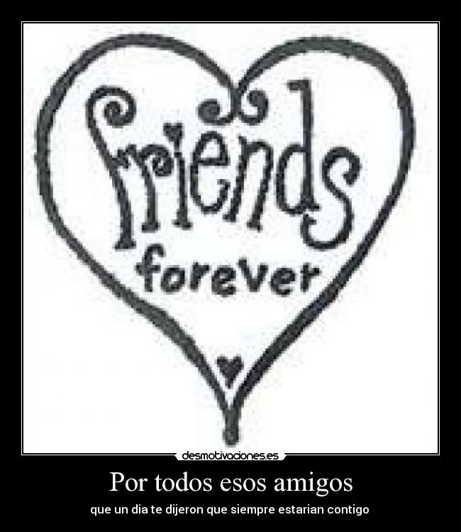Por todos esos amigos - que un dia te dijeron que siempre estarian contigo 