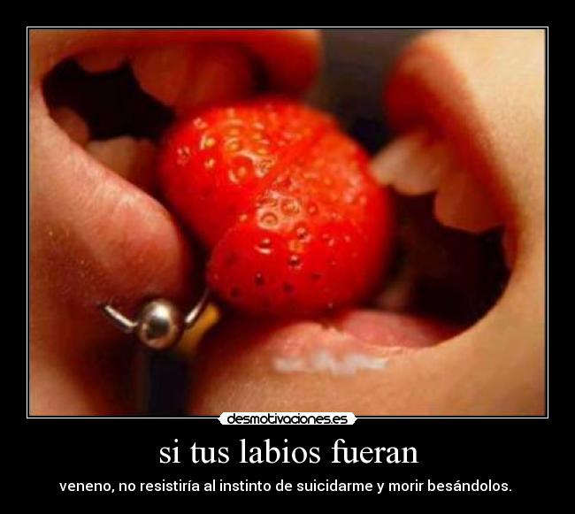 si tus labios fueran - veneno, no resistiría al instinto de suicidarme y morir besándolos.