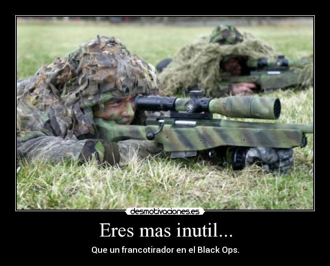 Eres mas inutil... - Que un francotirador en el Black Ops.