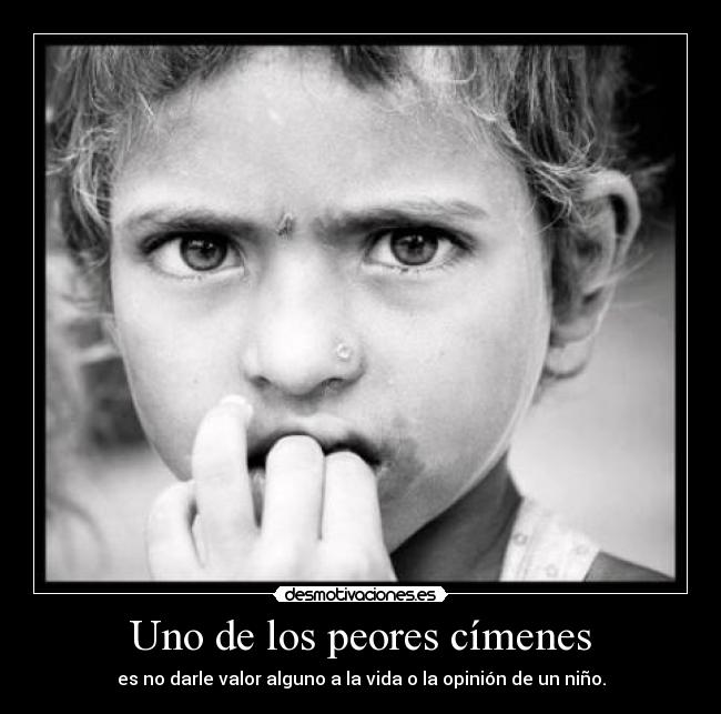 Uno de los peores címenes - es no darle valor alguno a la vida o la opinión de un niño.