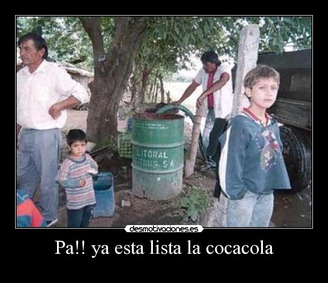 Pa!! ya esta lista la cocacola -