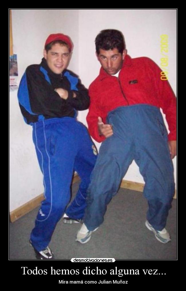 Todos hemos dicho alguna vez... - Mira mamá como Julian Muñoz
