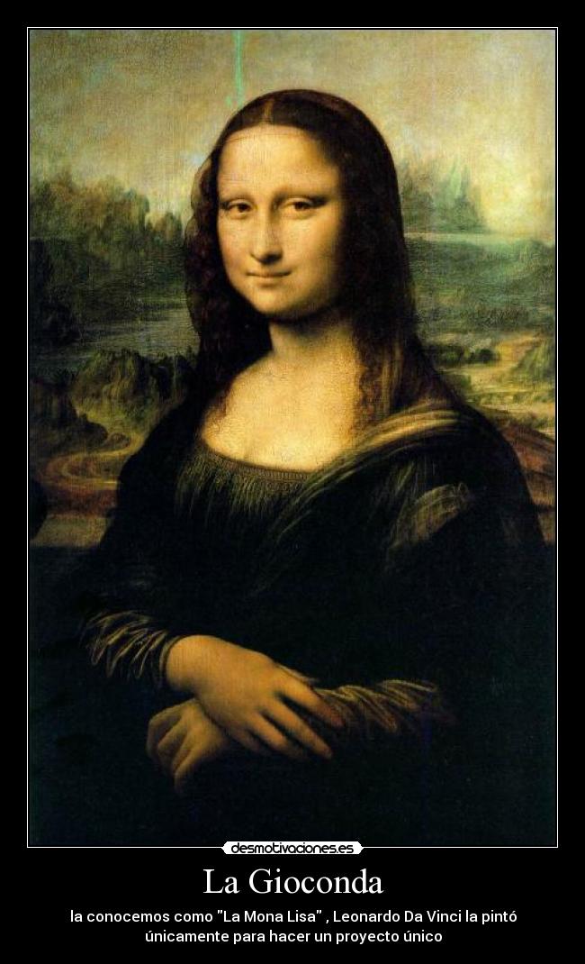 La Gioconda - la conocemos como La Mona Lisa , Leonardo Da Vinci la pintó
únicamente para hacer un proyecto único
