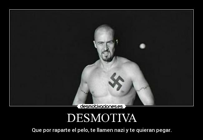DESMOTIVA - Que por raparte el pelo, te llamen nazi y te quieran pegar.