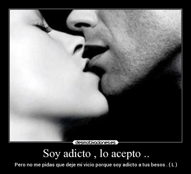 Soy adicto , lo acepto .. - Pero no me pidas que deje mi vicio porque soy adicto a tus besos . ( L )