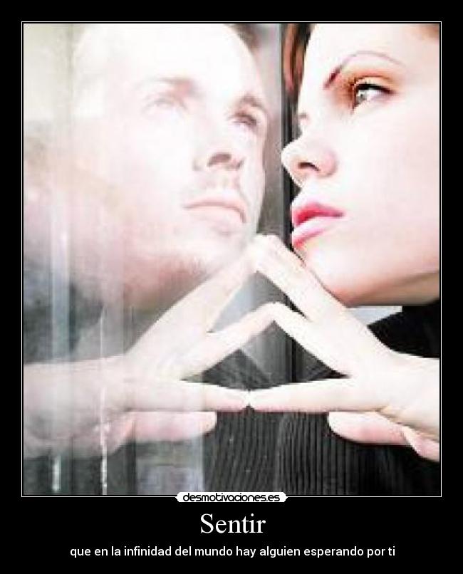 Sentir - que en la infinidad del mundo hay alguien esperando por ti