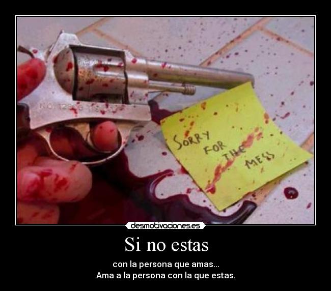 Si no estas - con la persona que amas...
Ama a la persona con la que estas.