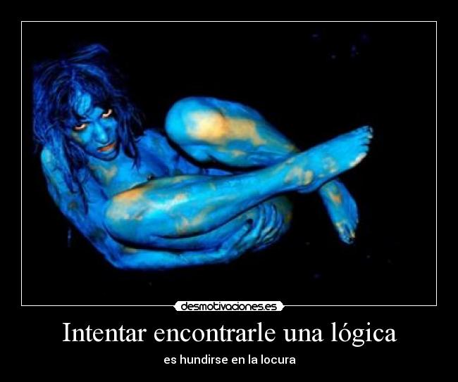 Intentar encontrarle una lógica - es hundirse en la locura