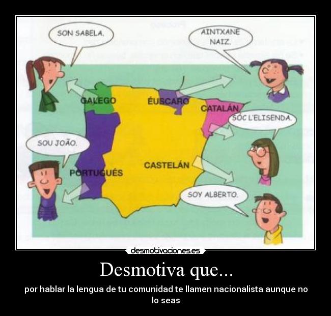 Desmotiva que... - por hablar la lengua de tu comunidad te llamen nacionalista aunque no lo seas