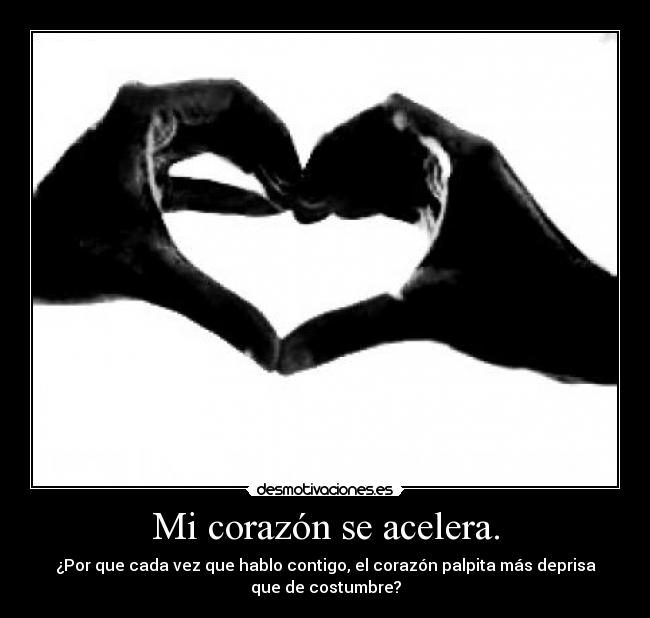 Mi corazón se acelera. -