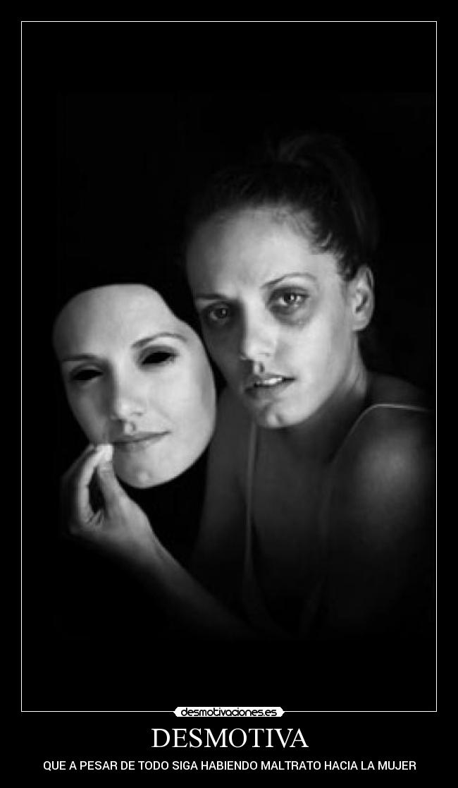DESMOTIVA - QUE A PESAR DE TODO SIGA HABIENDO MALTRATO HACIA LA MUJER