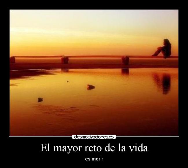 El mayor reto de la vida - es morir