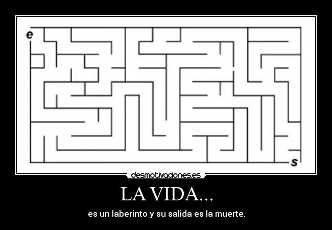 LA VIDA... - es un laberinto y su salida es la muerte.