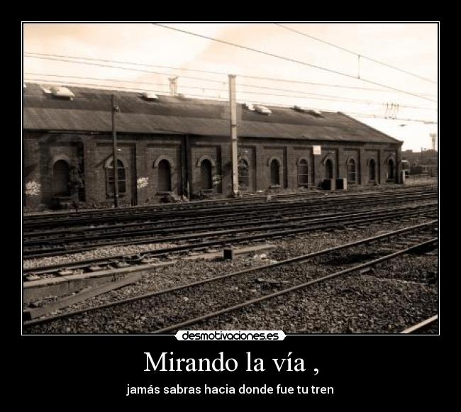 Mirando la vía , - jamás sabras hacia donde fue tu tren
