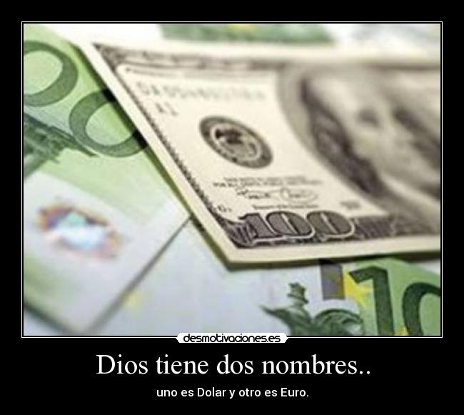 Dios tiene dos nombres.. - uno es Dolar y otro es Euro.