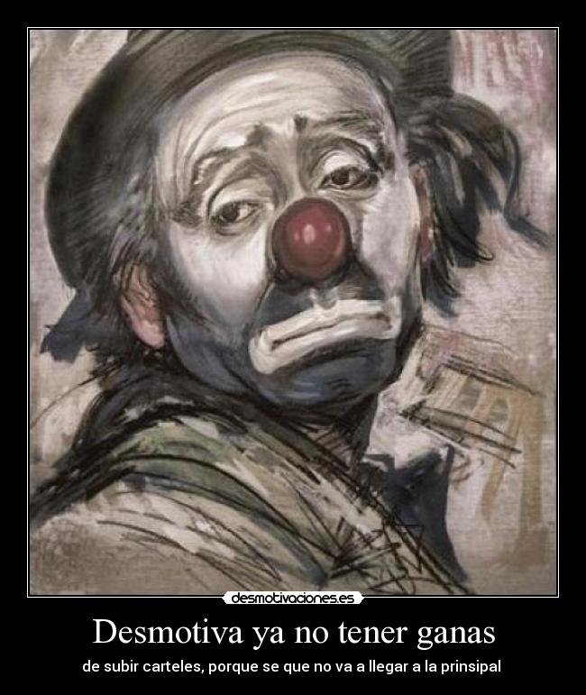 Desmotiva ya no tener ganas - de subir carteles, porque se que no va a llegar a la prinsipal