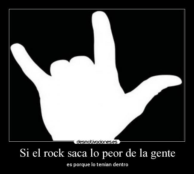Si el rock saca lo peor de la gente - es porque lo tenían dentro