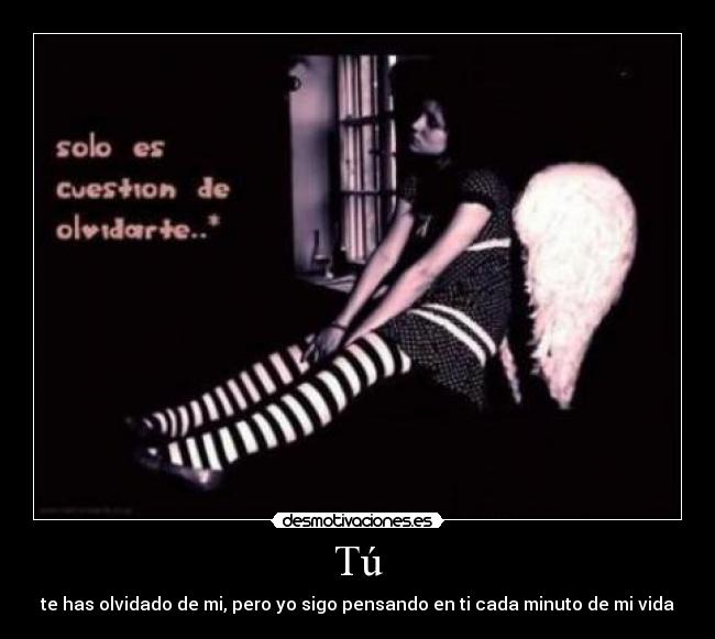 Tú - te has olvidado de mi, pero yo sigo pensando en ti cada minuto de mi vida