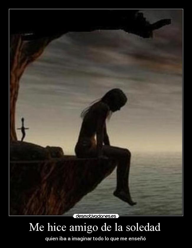 Me hice amigo de la soledad - quien iba a imaginar todo lo que me enseñó