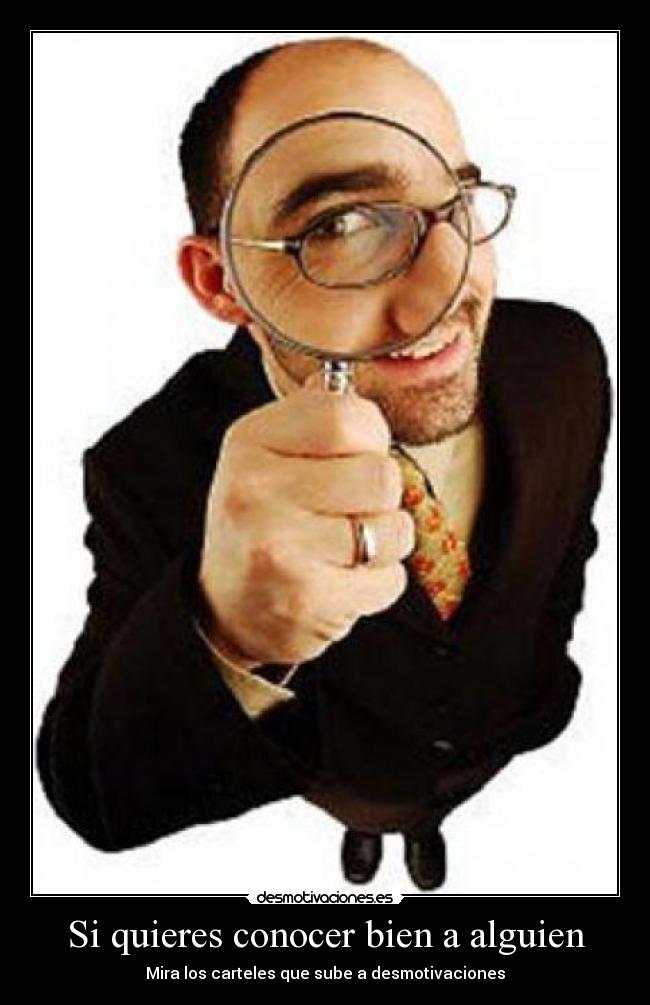 Si quieres conocer bien a alguien - Mira los carteles que sube a desmotivaciones