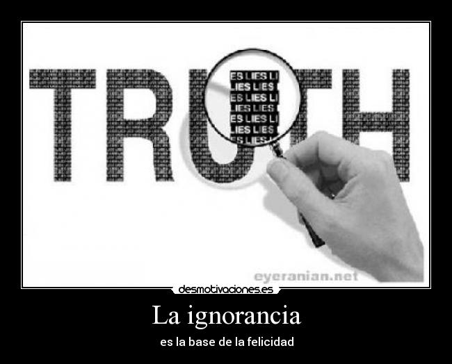 La ignorancia - es la base de la felicidad