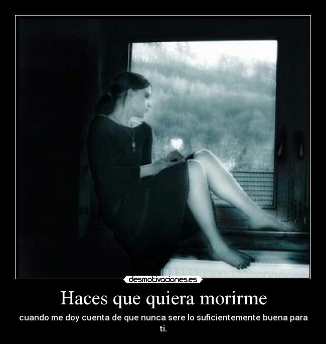 carteles haces que quiera morirme nunca sere suficiente buena amor desamor edelweis95 edelweis95 edelweis desmotivaciones