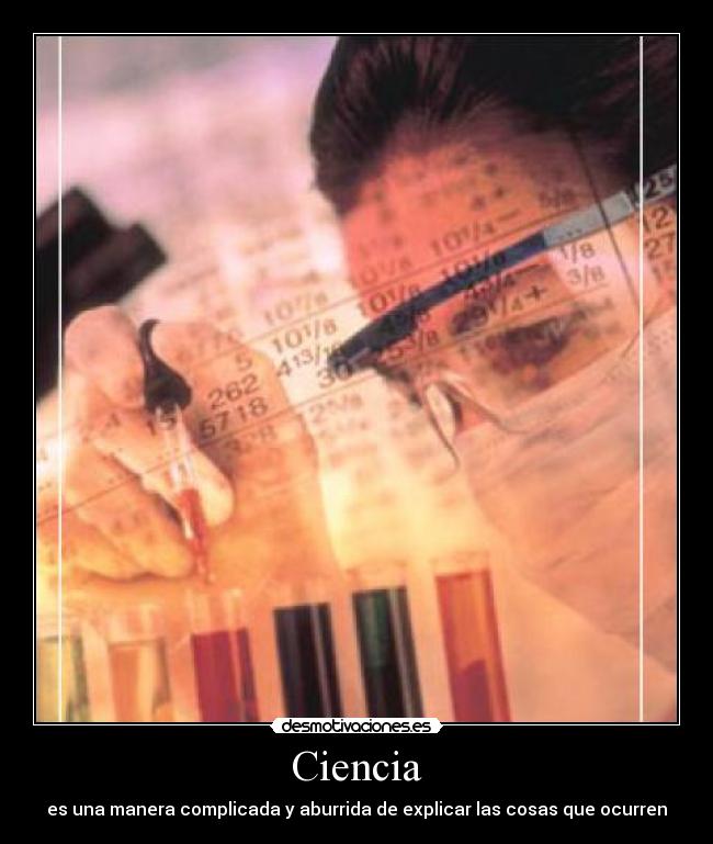 Ciencia - es una manera complicada y aburrida de explicar las cosas que ocurren