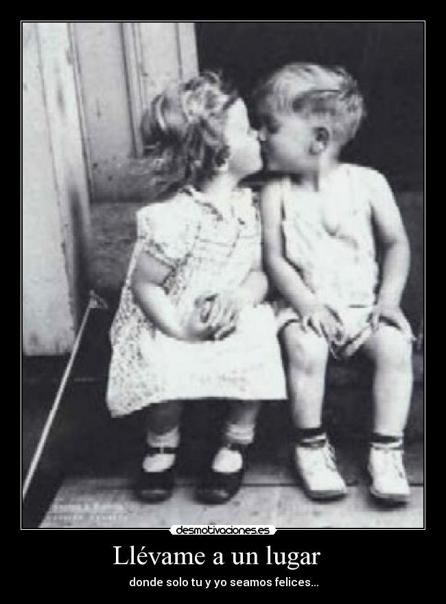 Llévame a un lugar - donde solo tu y yo seamos felices...