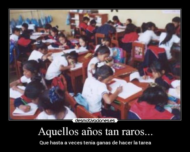 Aquellos años tan raros... - Que hasta a veces tenia ganas de hacer la tarea