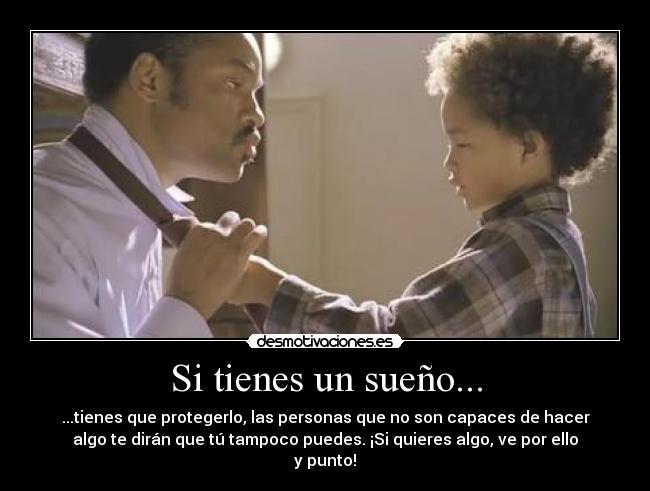Si tienes un sueño... - ...tienes que protegerlo, las personas que no son capaces de hacer
algo te dirán que tú tampoco puedes. ¡Si quieres algo, ve por ello
y punto!