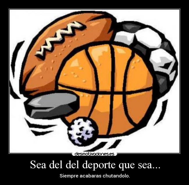 Sea del del deporte que sea... -