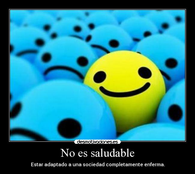 No es saludable - Estar adaptado a una sociedad completamente enferma.
