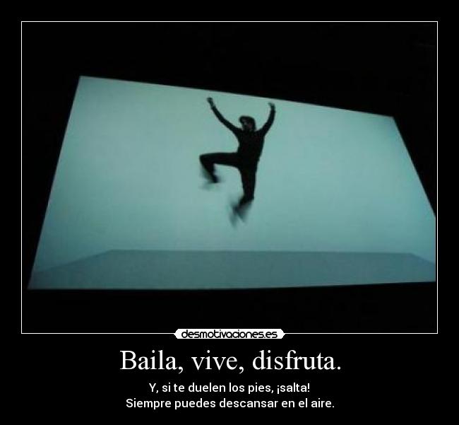 Baila, vive, disfruta. -