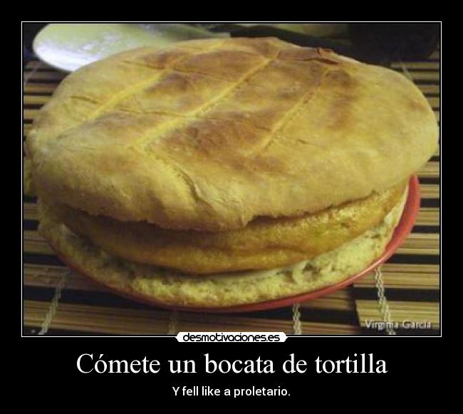 Cómete un bocata de tortilla - Y fell like a proletario.