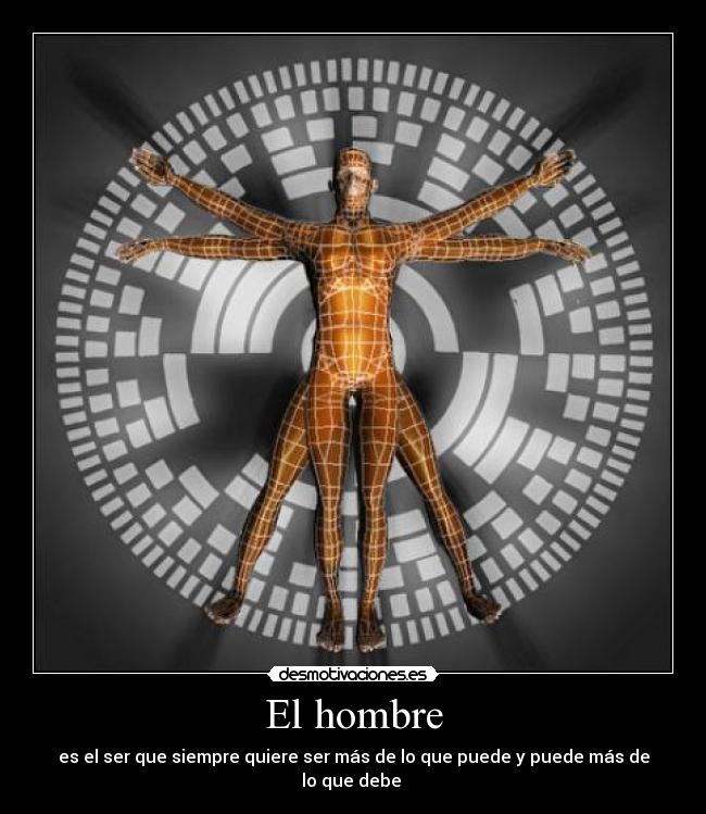 El hombre - es el ser que siempre quiere ser más de lo que puede y puede más de lo que debe