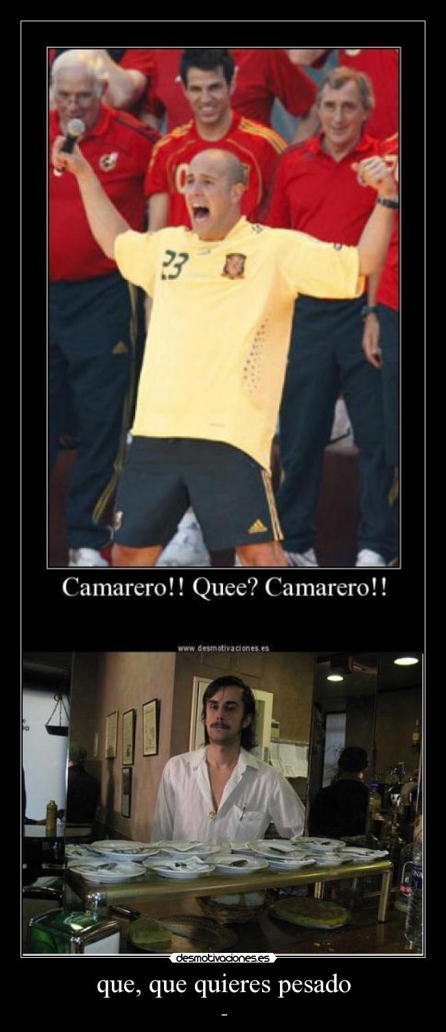 que, que quieres pesado - _
