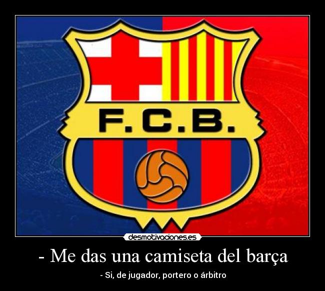 - Me das una camiseta del barça -