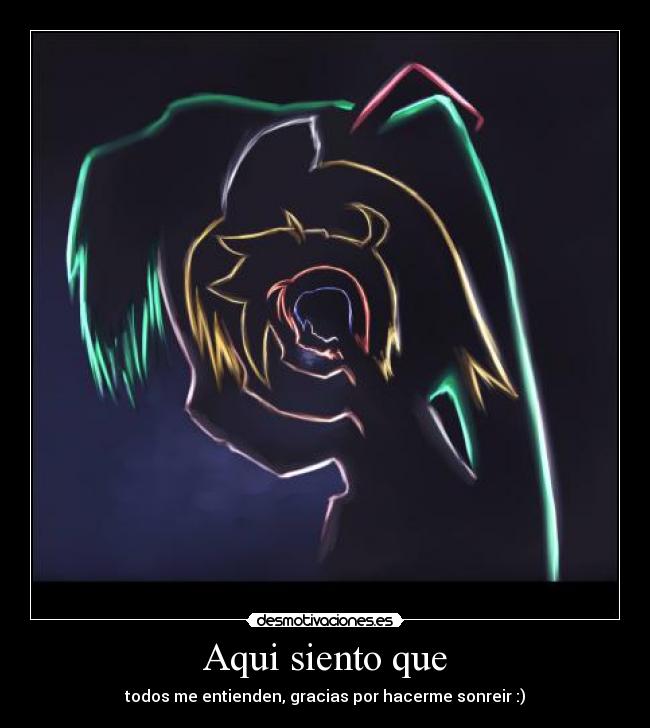 Aqui siento que - todos me entienden, gracias por hacerme sonreir :)