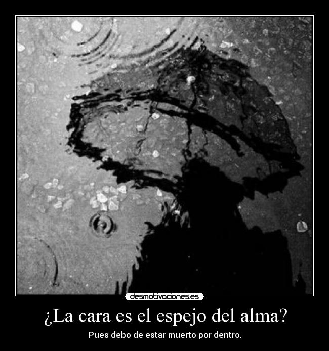 ¿La cara es el espejo del alma? - Pues debo de estar muerto por dentro.