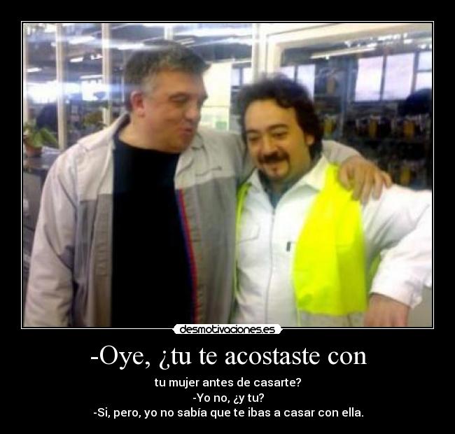 -Oye, ¿tu te acostaste con -