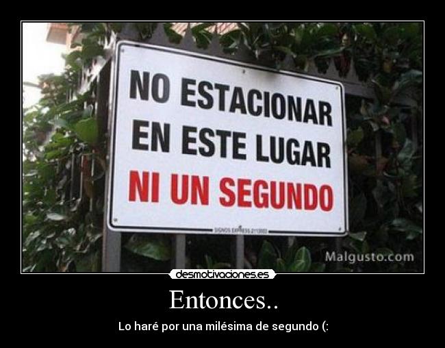Entonces.. - Lo haré por una milésima de segundo (: