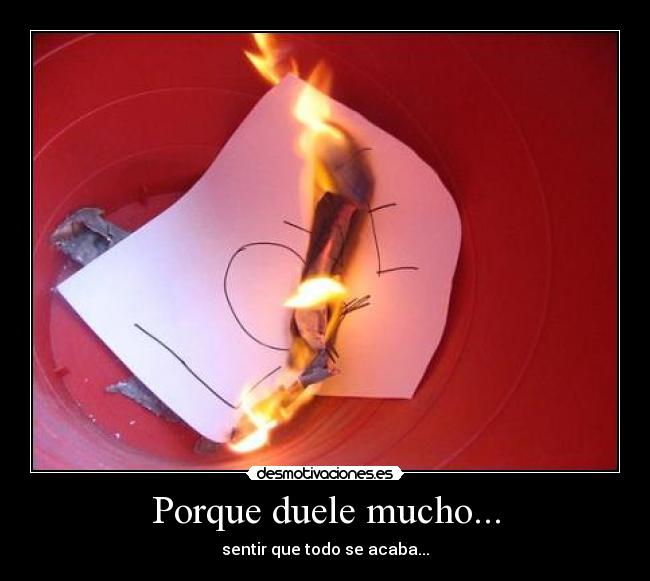 Porque duele mucho... - sentir que todo se acaba...