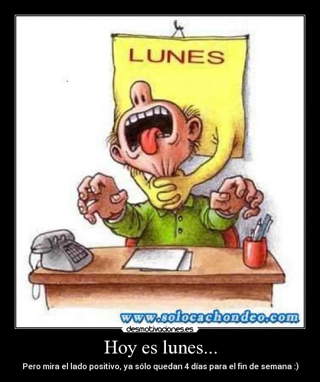 Hoy es lunes... - Pero mira el lado positivo, ya sólo quedan 4 días para el fin de semana :)